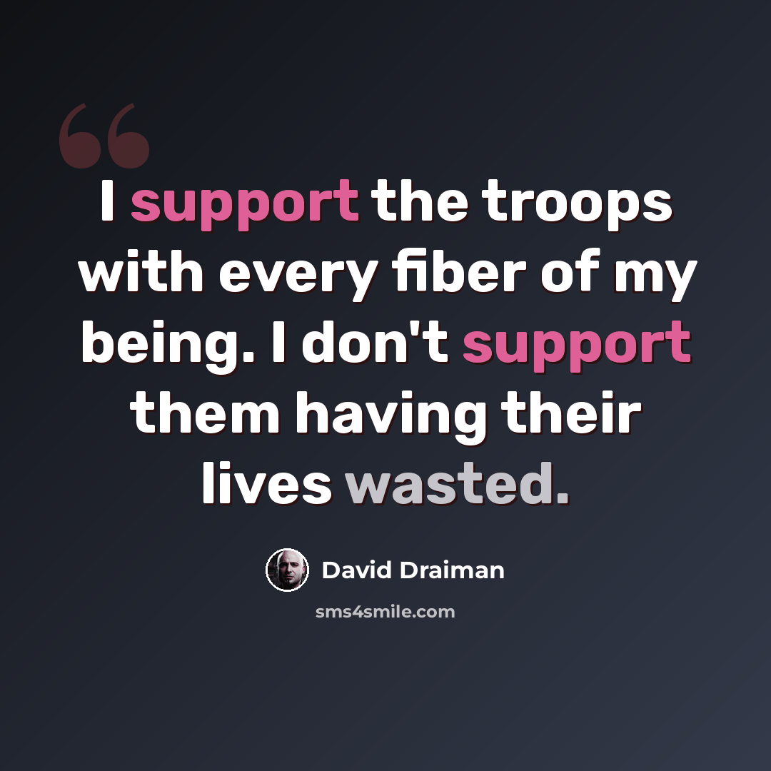 “I support the troops with every fiber of my being. I don't support them having their lives wasted.” quote by David Draiman