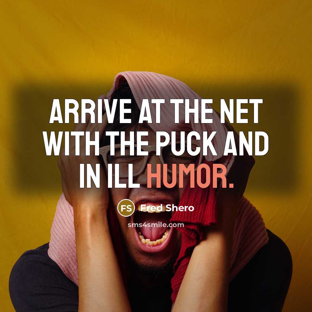 “Arrive at the net with the puck and in ill humor.” quote by Fred Shero