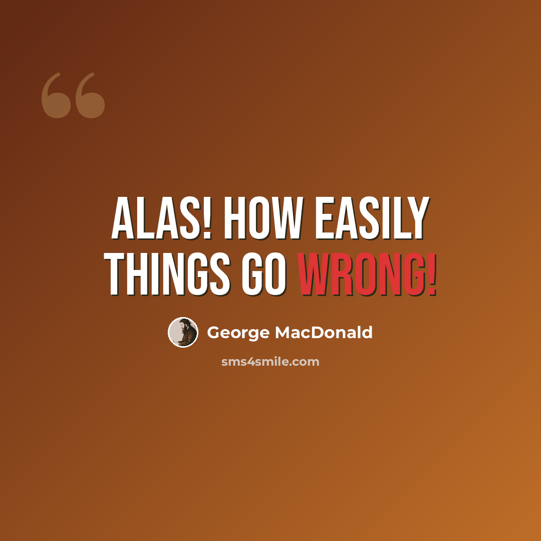 “Alas! how easily things go wrong!” quote by George MacDonald