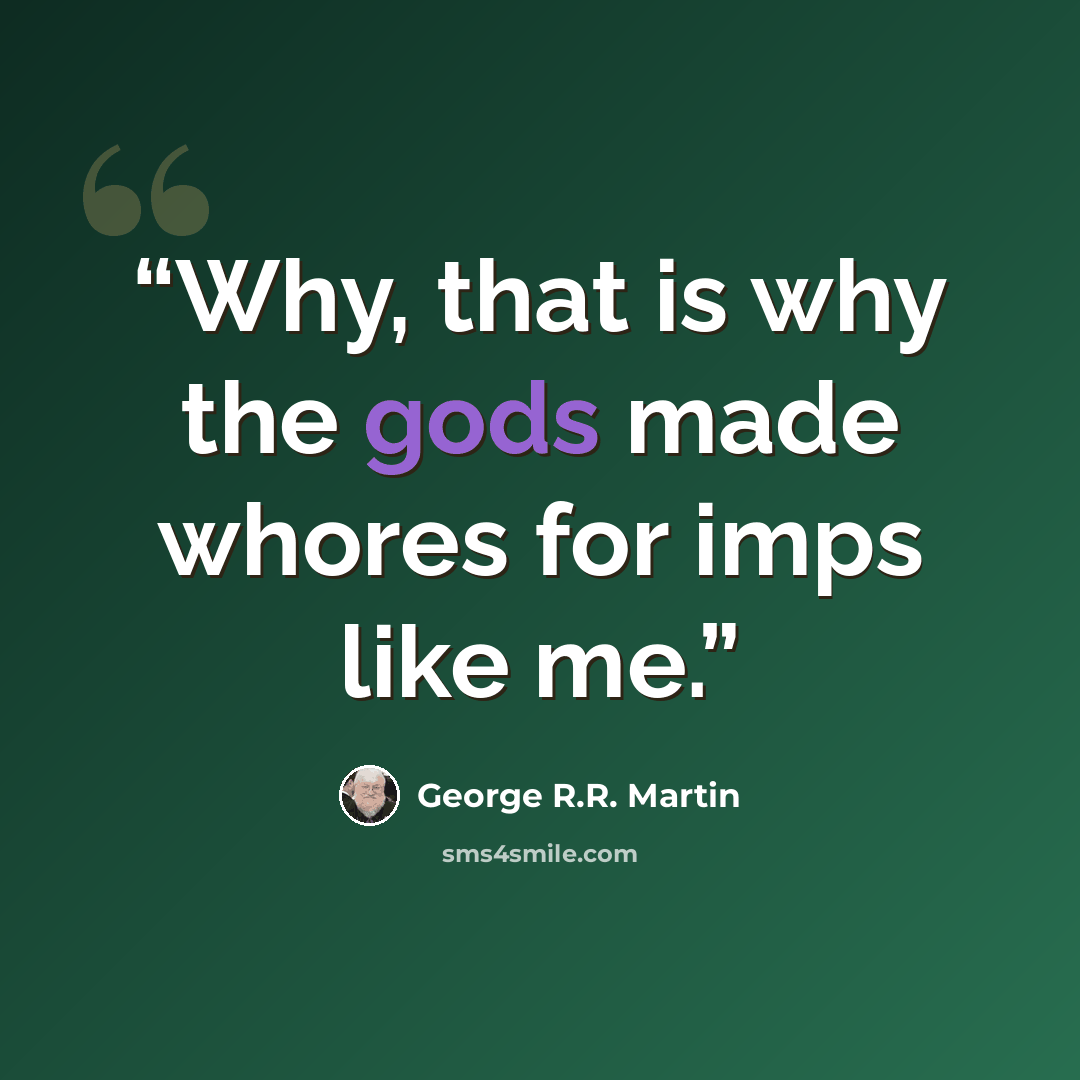 “Why, that is why the gods made whores for imps like me.” quote by George R.R. Martin