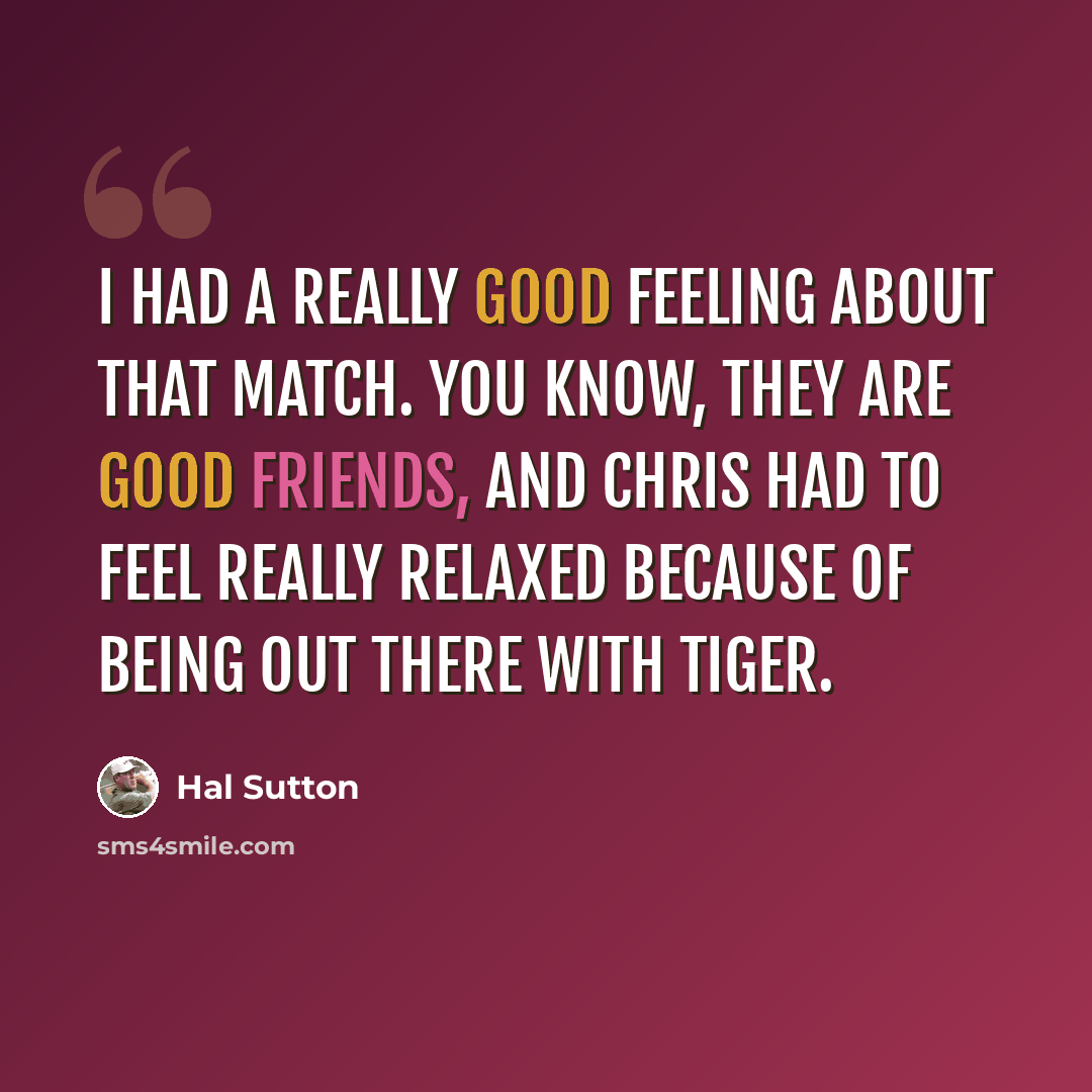 “I had a really good feeling about that match. You know, they are good friends, and Chris had to feel really relaxed because of being out there with Tiger.” quote by Hal Sutton