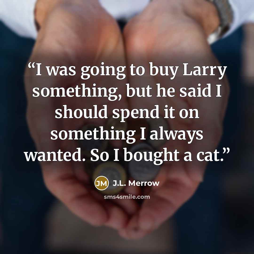 “I was going to buy Larry something, but he said I should spend it on something I always wanted. So I bought a cat.” quote by J.L. Merrow