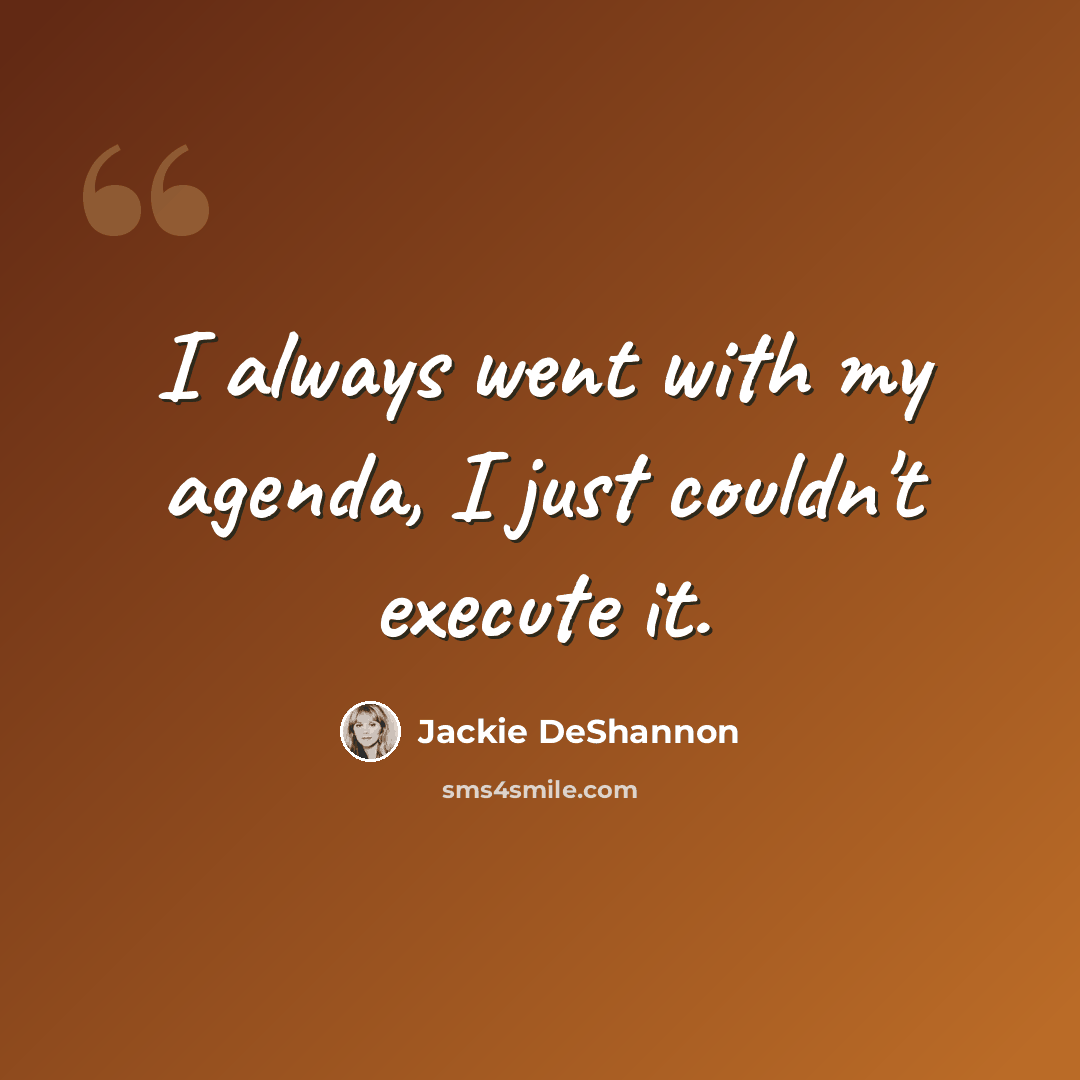 “I always went with my agenda, I just couldn't execute it.” quote by Jackie DeShannon