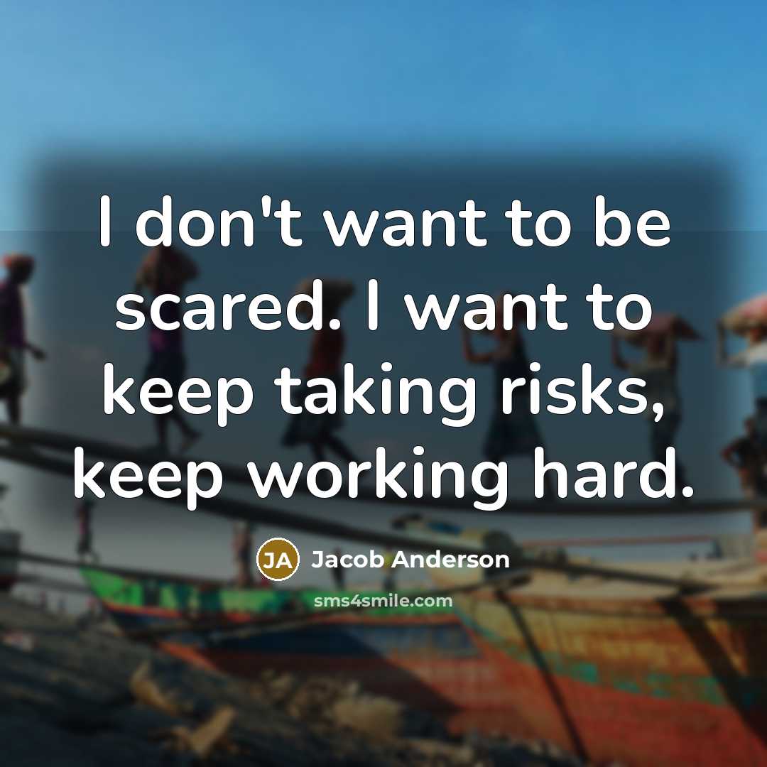 “I don't want to be scared. I want to keep taking risks, keep working hard.” quote by Jacob Anderson