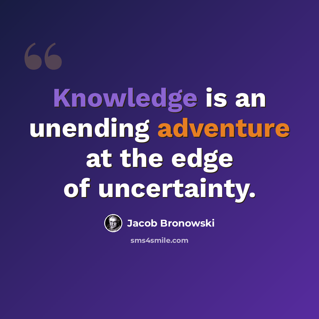 “Knowledge is an unending adventure at the edge of uncertainty.” quote by Jacob Bronowski