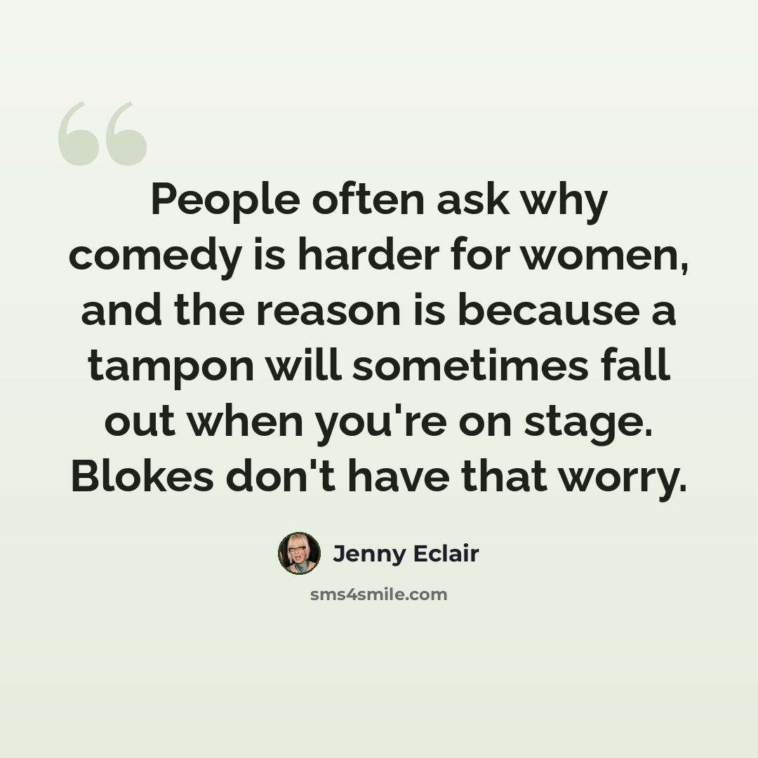 “People often ask why comedy is harder for women, and the reason is because a tampon will sometimes fall out when you're on stage. Blokes don't have that worry.” quote by Jenny Eclair