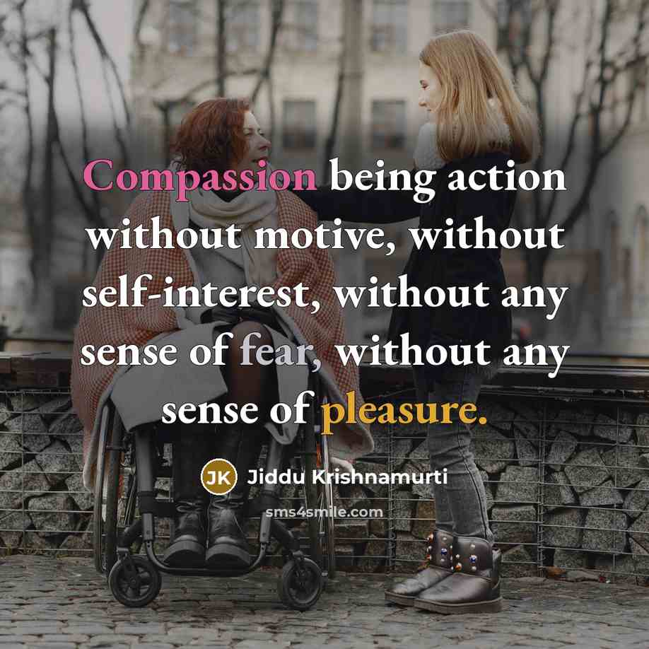 “Compassion being action without motive, without self-interest, without any sense of fear, without any sense of pleasure.” quote by Jiddu Krishnamurti
