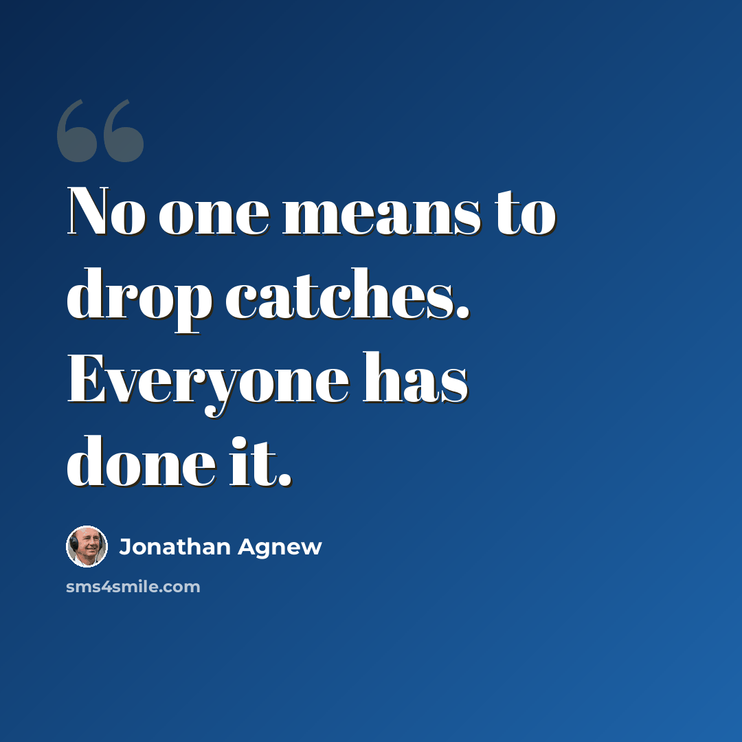 “No one means to drop catches. Everyone has done it.” quote by Jonathan Agnew