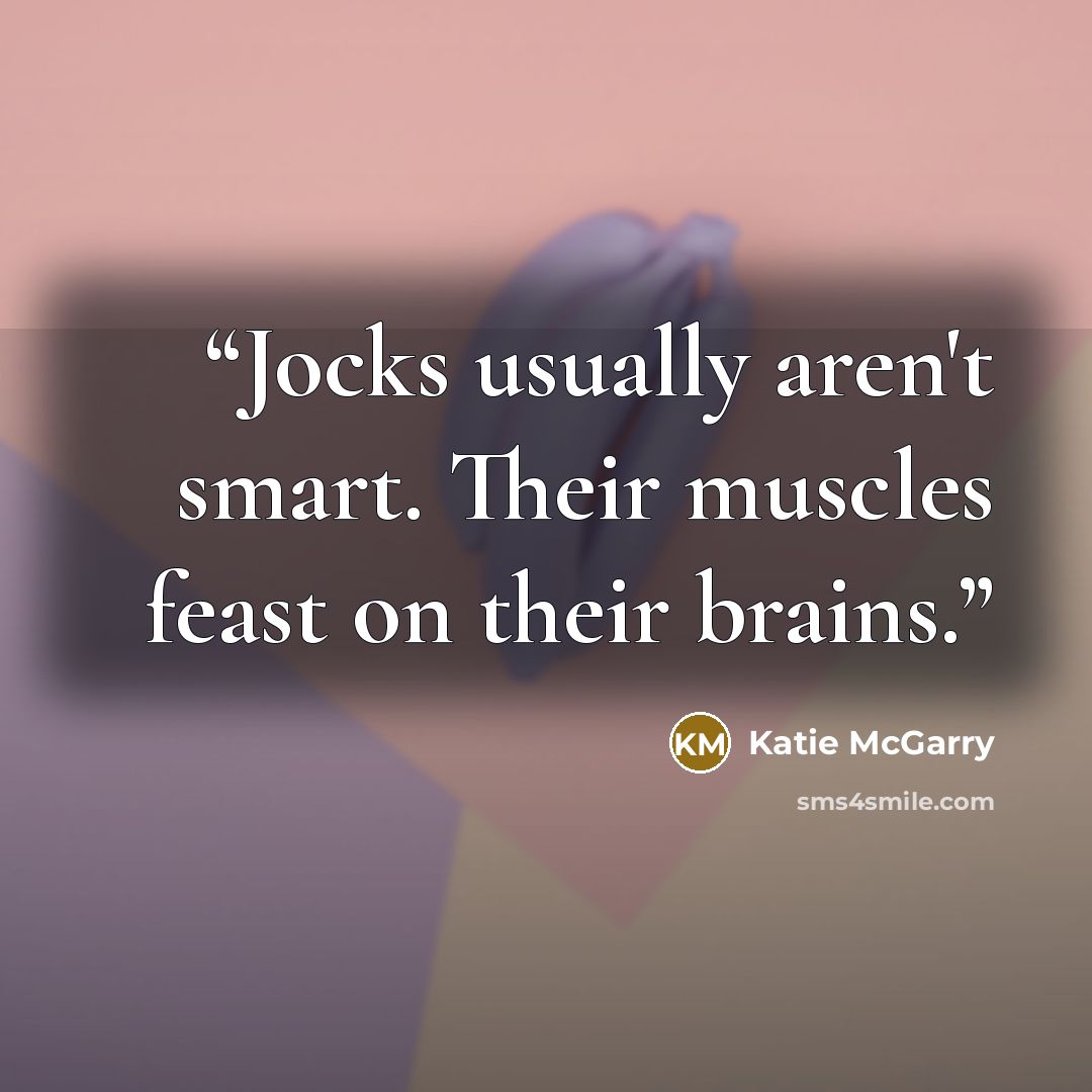 “Jocks usually aren't smart. Their muscles feast on their brains.” quote by Katie McGarry