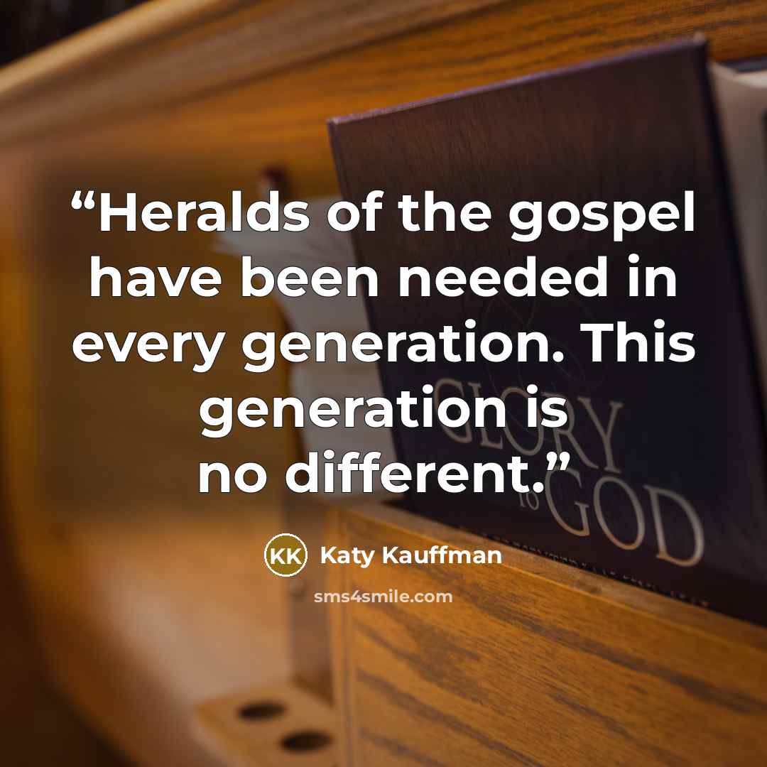 “Heralds of the gospel have been needed in every generation. This generation is no different.” quote by Katy Kauffman