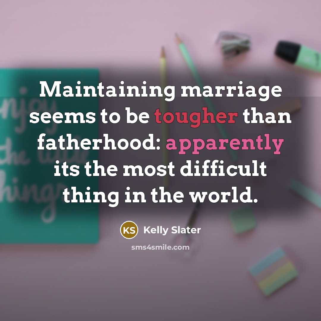 “Maintaining marriage seems to be tougher than fatherhood: apparently its the most difficult thing in the world.” quote by Kelly Slater