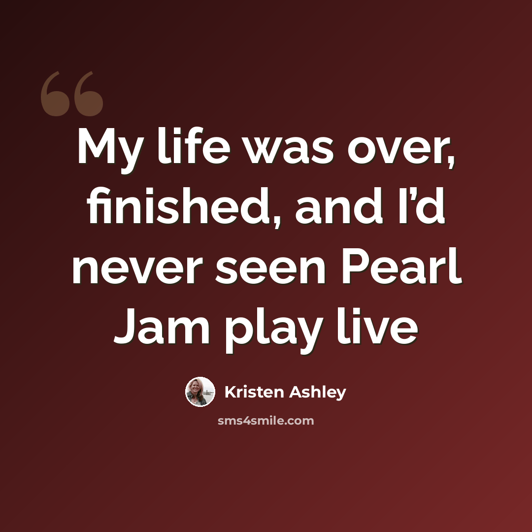 “My life was over, finished, and I’d never seen Pearl Jam play live” quote by Kristen Ashley