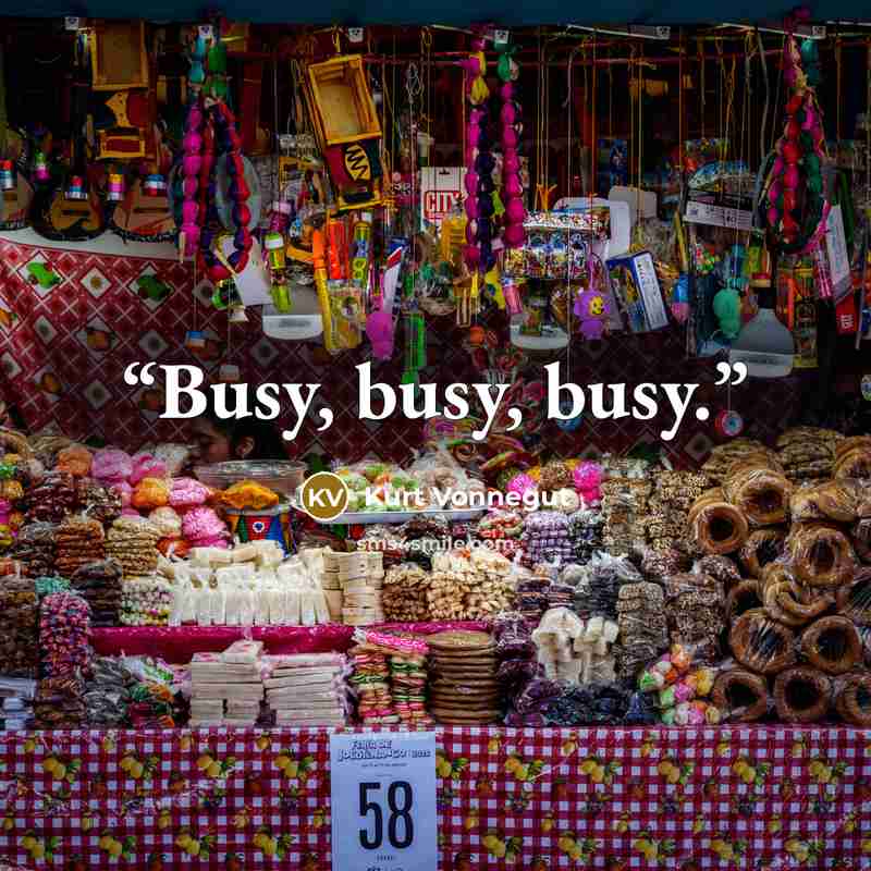 “Busy, busy, busy.” quote by Kurt Vonnegut