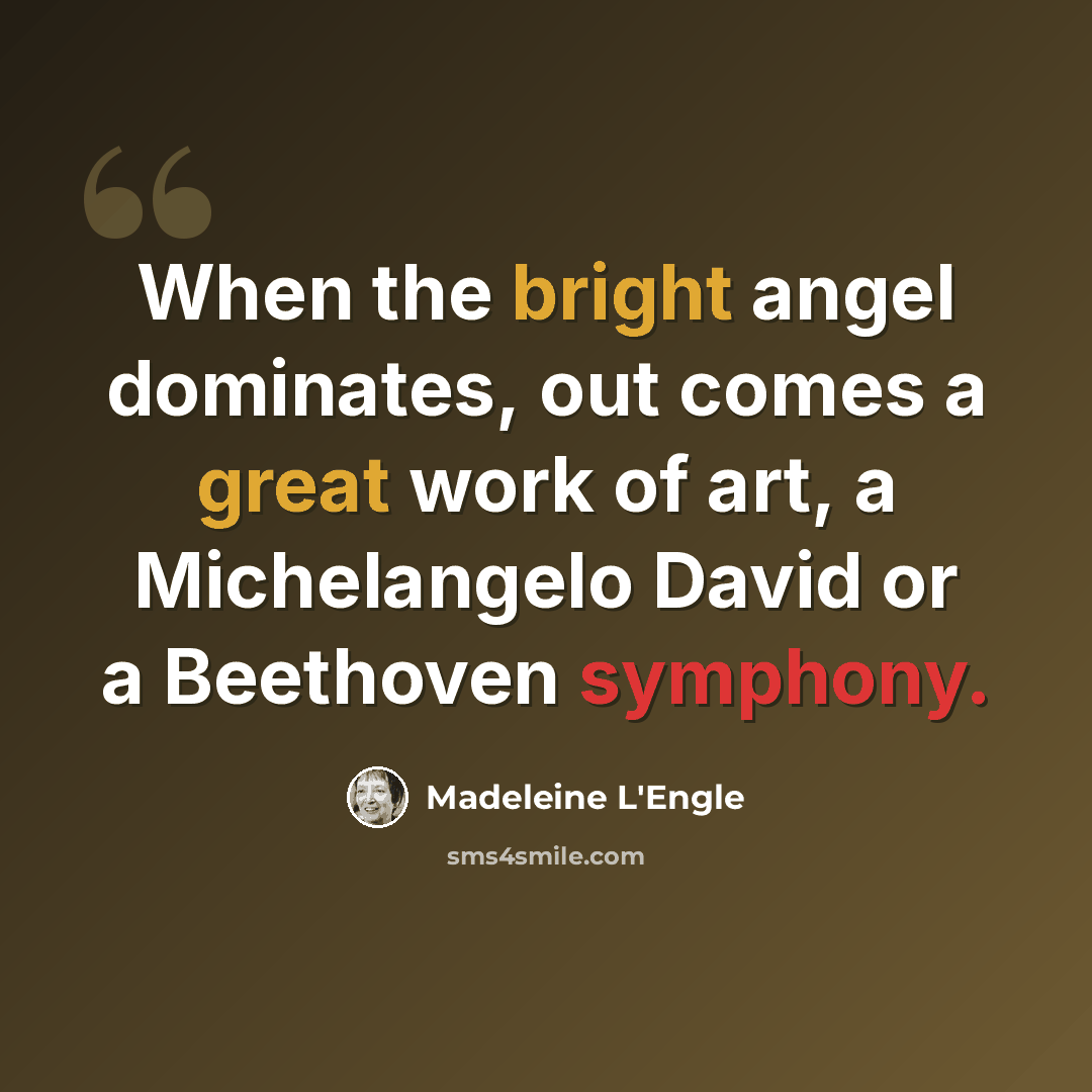 “When the bright angel dominates, out comes a great work of art, a Michelangelo David or a Beethoven symphony.” quote by Madeleine L'Engle