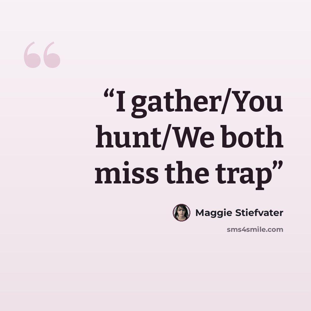 “I gather/You hunt/We both miss the trap” quote by Maggie Stiefvater