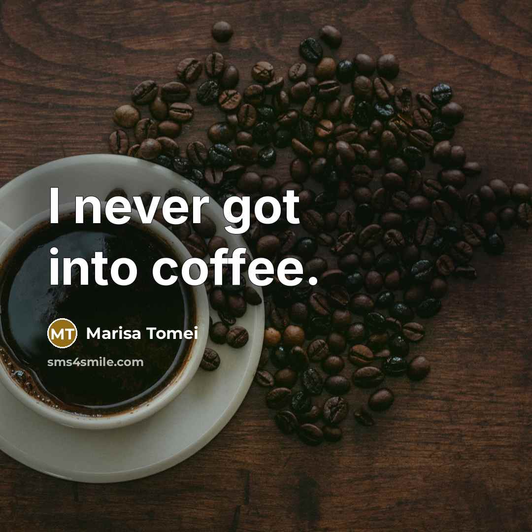 “I never got into coffee.” quote by Marisa Tomei
