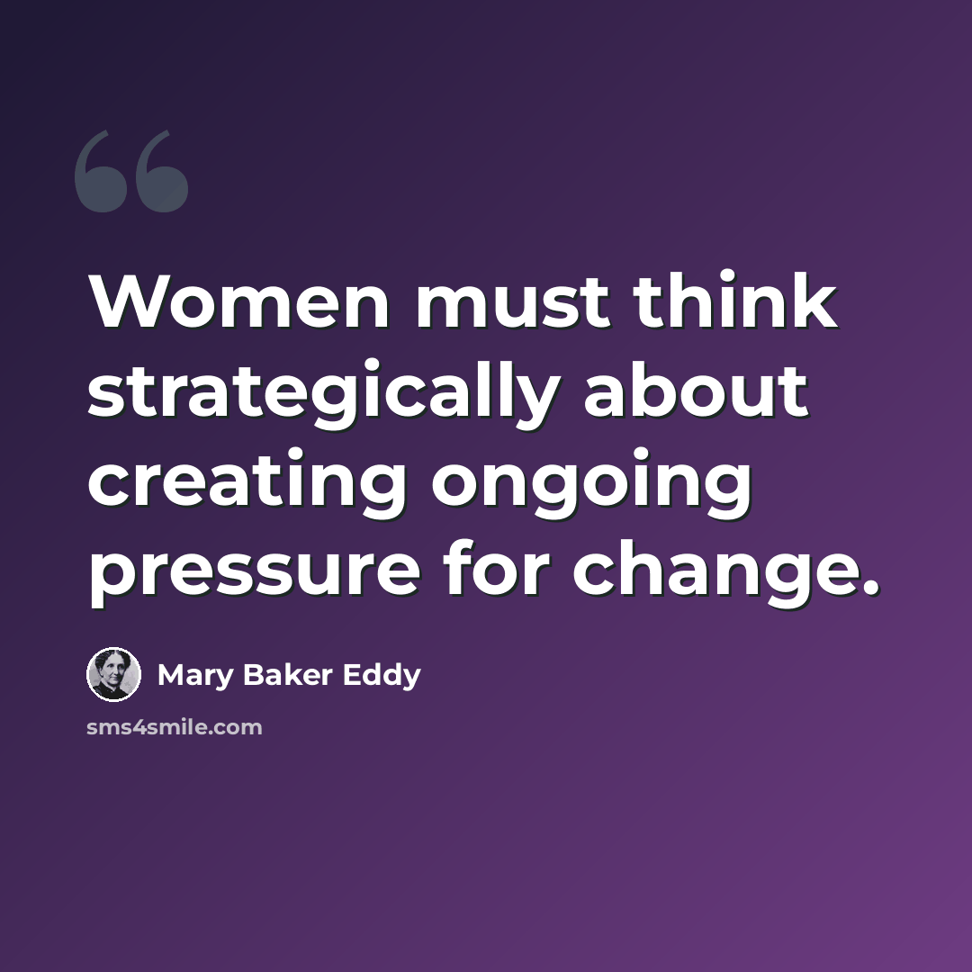 “Women must think strategically about creating ongoing pressure for change.” quote by Mary Baker Eddy