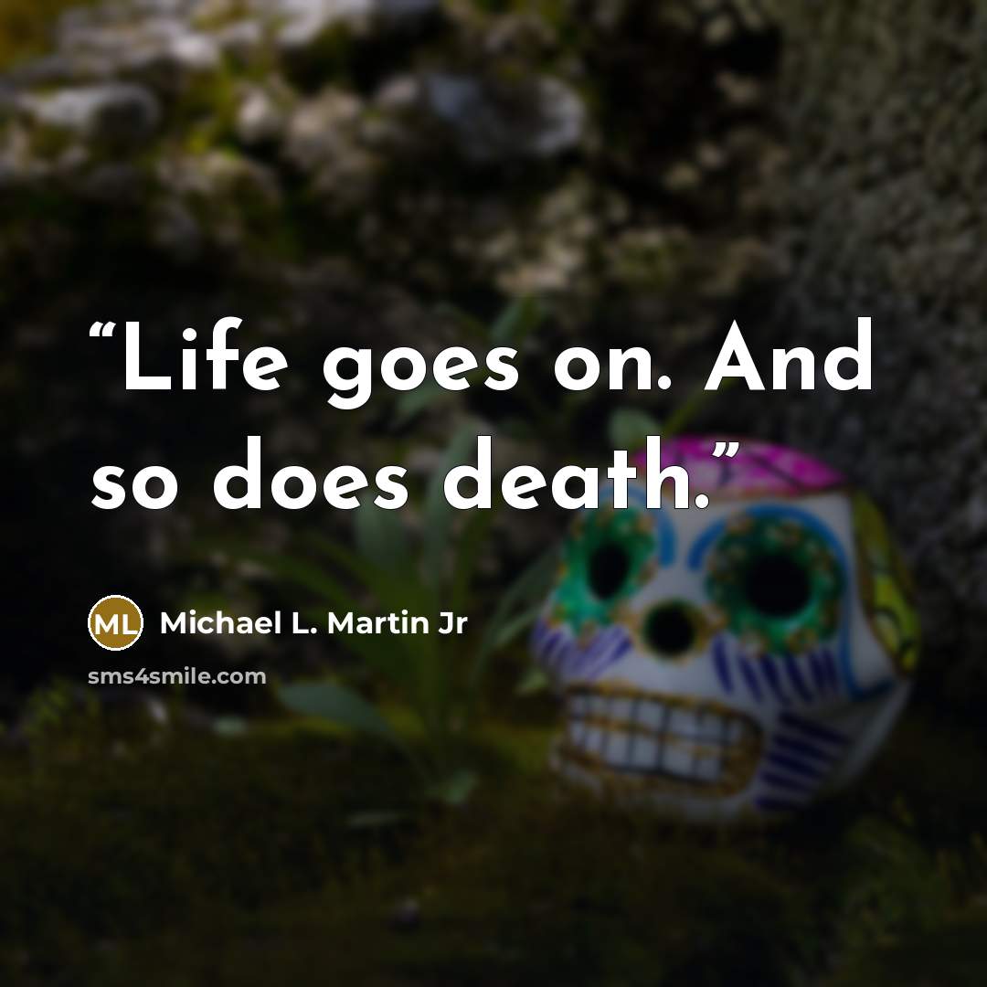 “Life goes on. And so does death.” quote by Michael L. Martin Jr