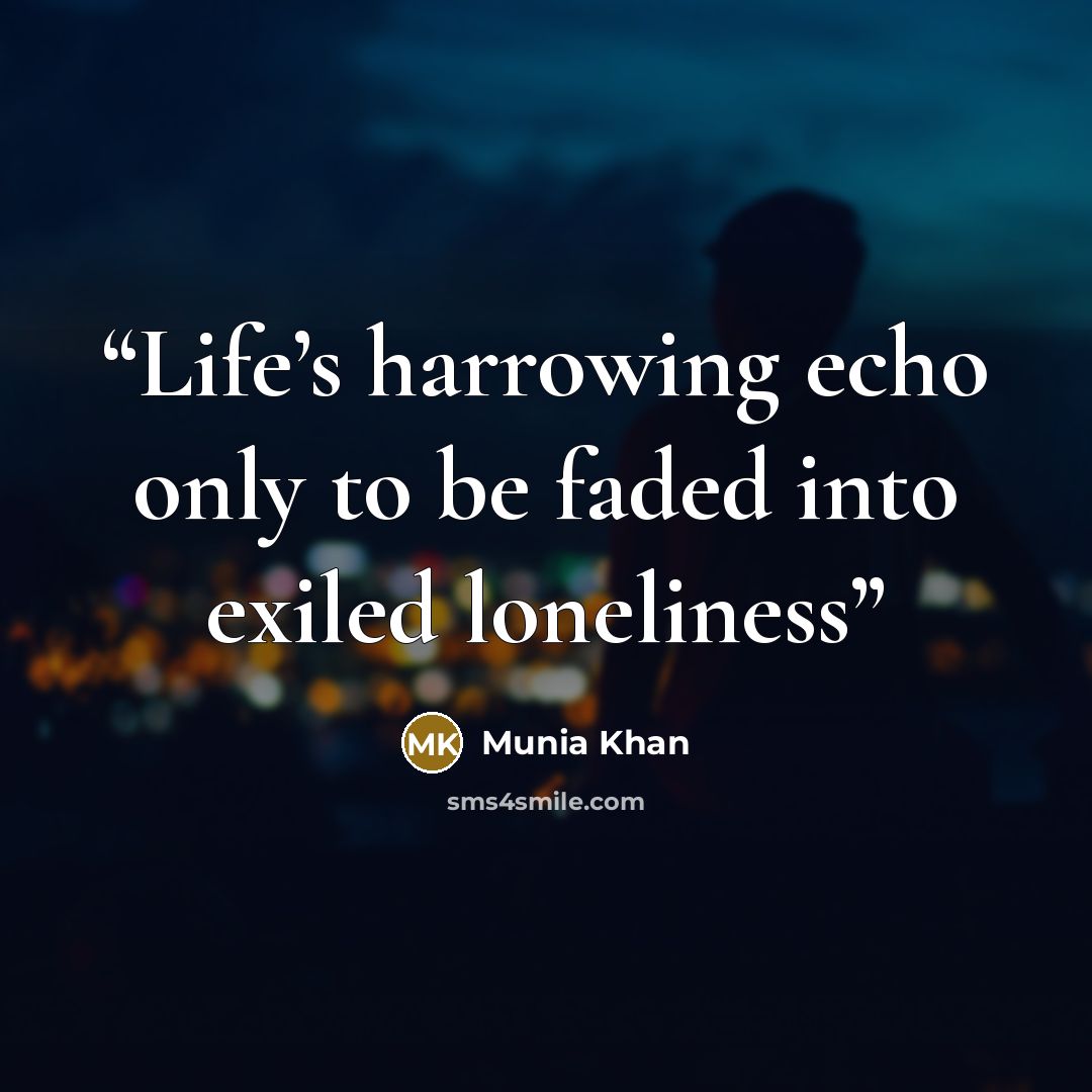 “Life’s harrowing echo only to be faded into exiled loneliness” quote by Munia Khan
