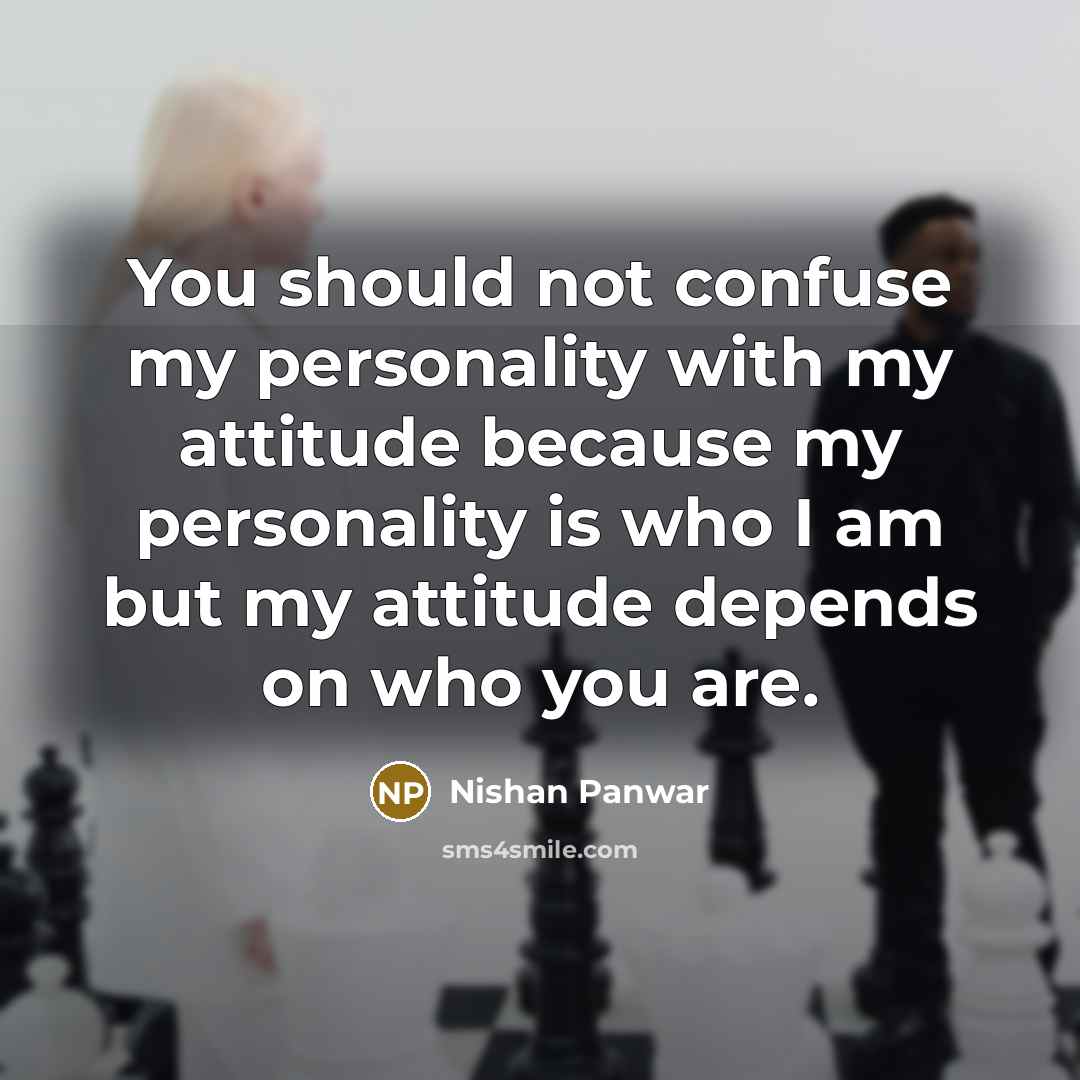 “You should not confuse my personality with my attitude because my personality is who I am but my attitude depends on who you are.” quote by Nishan Panwar