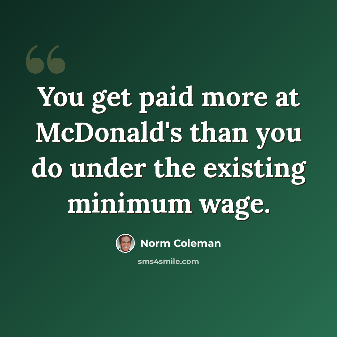 “You get paid more at McDonald's than you do under the existing minimum wage.” quote by Norm Coleman