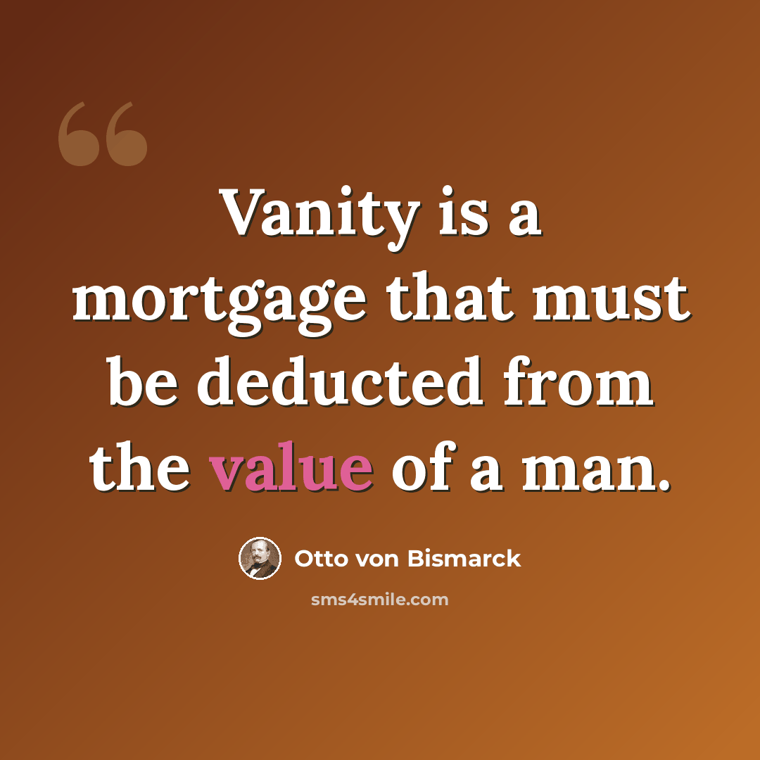 “Vanity is a mortgage that must be deducted from the value of a man.” quote by Otto von Bismarck