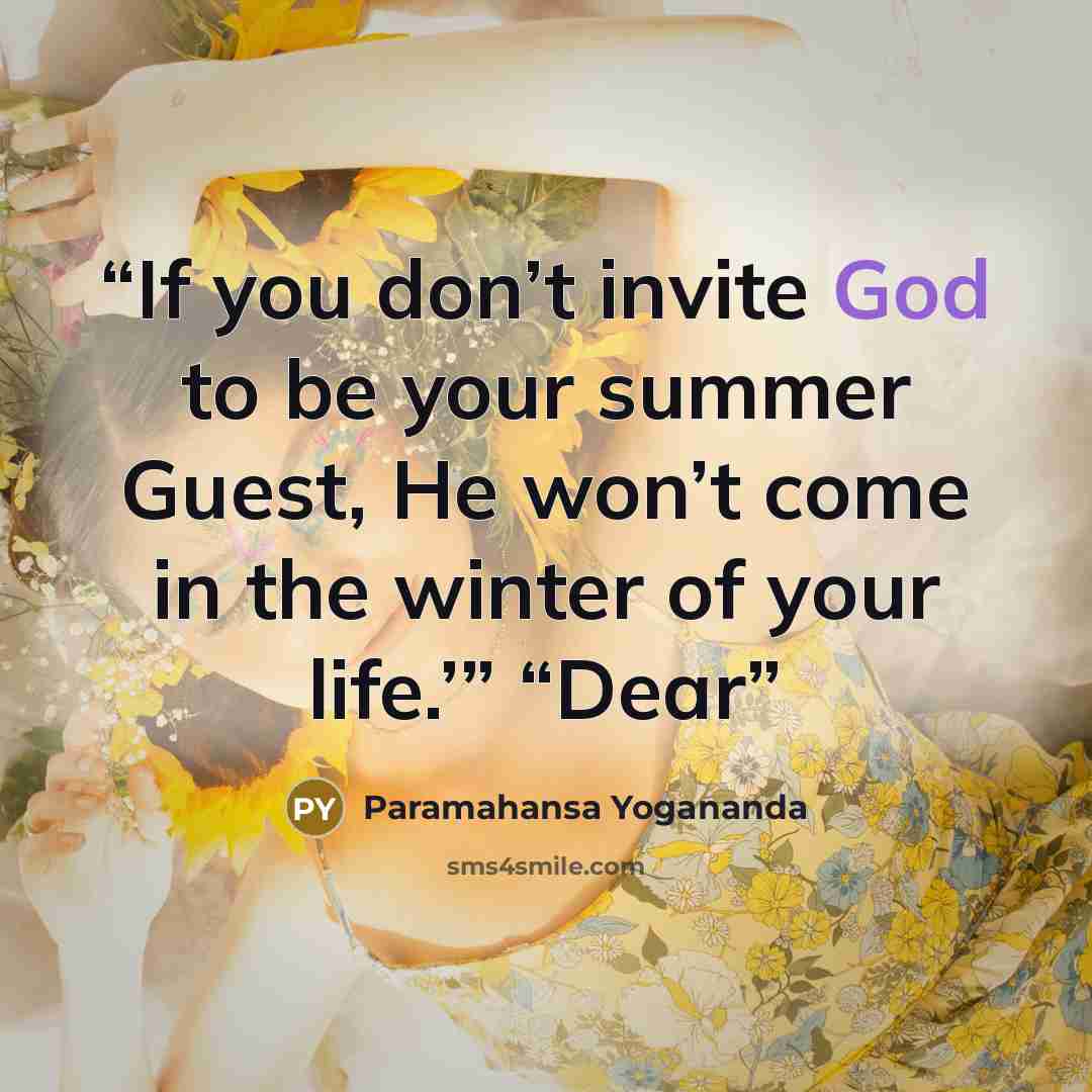“If you don’t invite God to be your summer Guest, He won’t come in the winter of your life.’” “Dear” quote by Paramahansa Yogananda