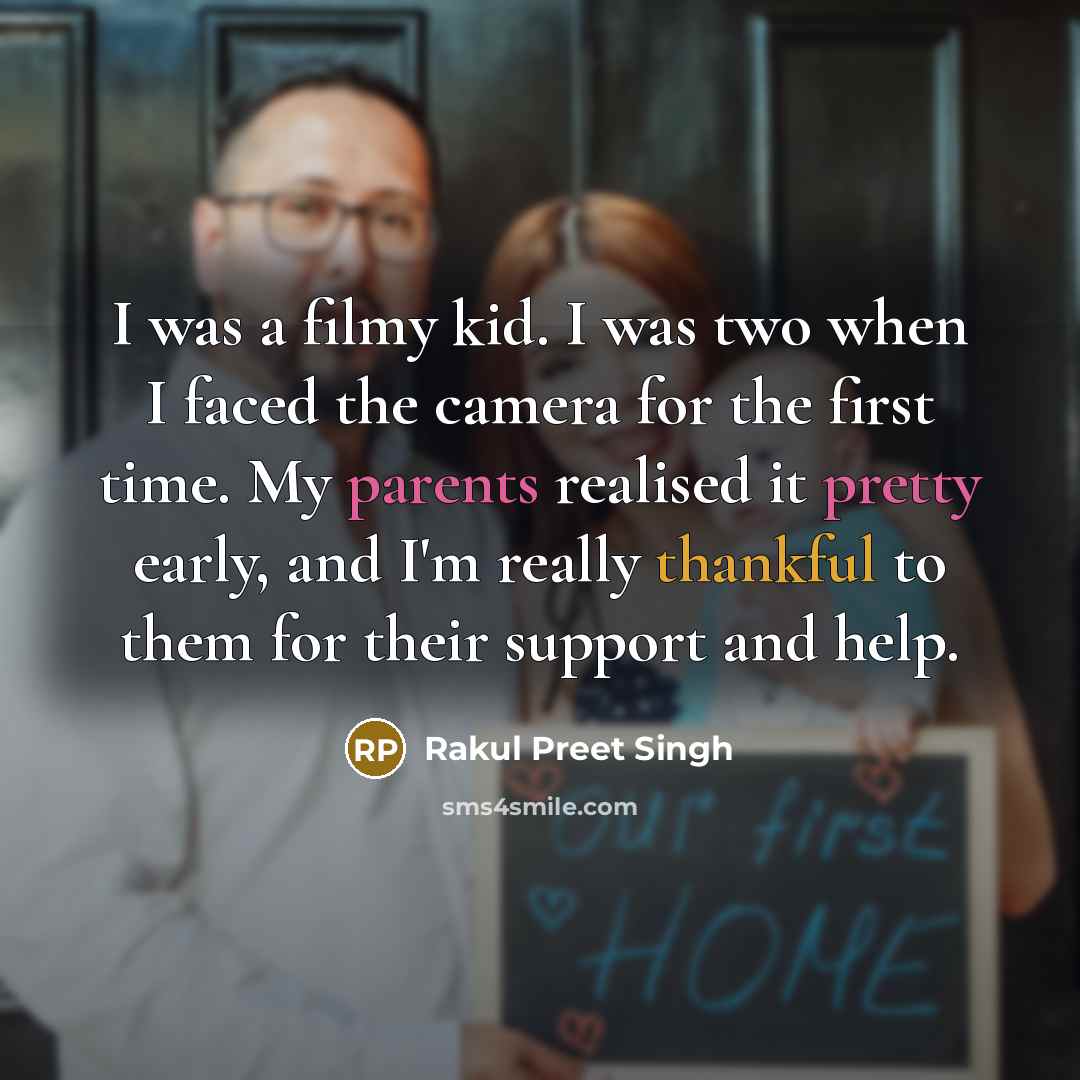 “I was a filmy kid. I was two when I faced the camera for the first time. My parents realised it pretty early, and I'm really thankful to them for their support and help.” quote by Rakul Preet Singh