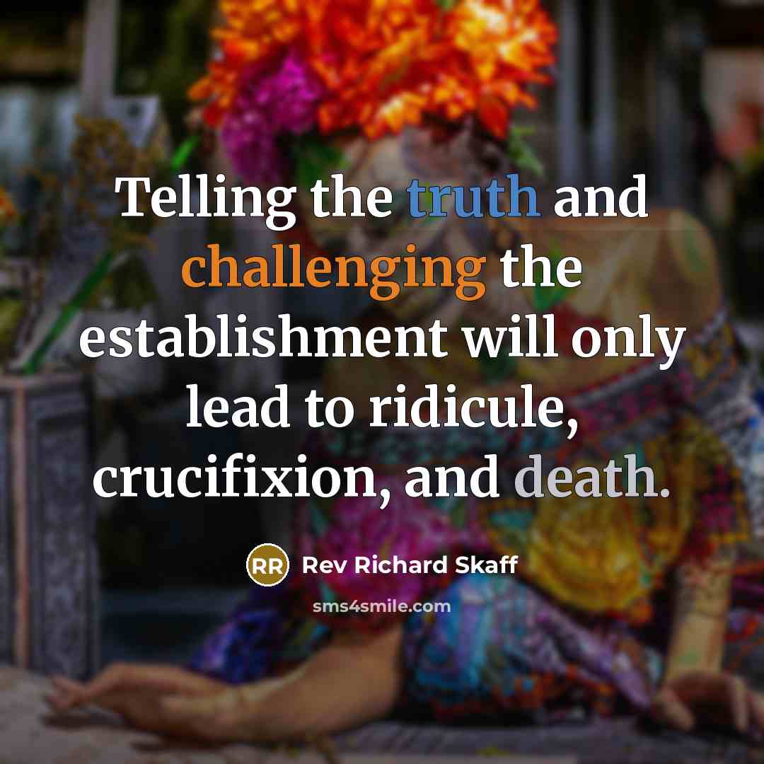 “Telling the truth and challenging the establishment will only lead to ridicule, crucifixion, and death.” quote by Rev Richard Skaff