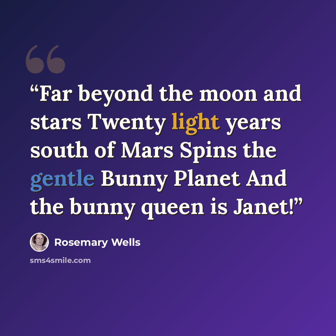 “Far beyond the moon and stars Twenty light years south of Mars Spins the gentle Bunny Planet And the bunny queen is Janet!” quote by rosemary wells