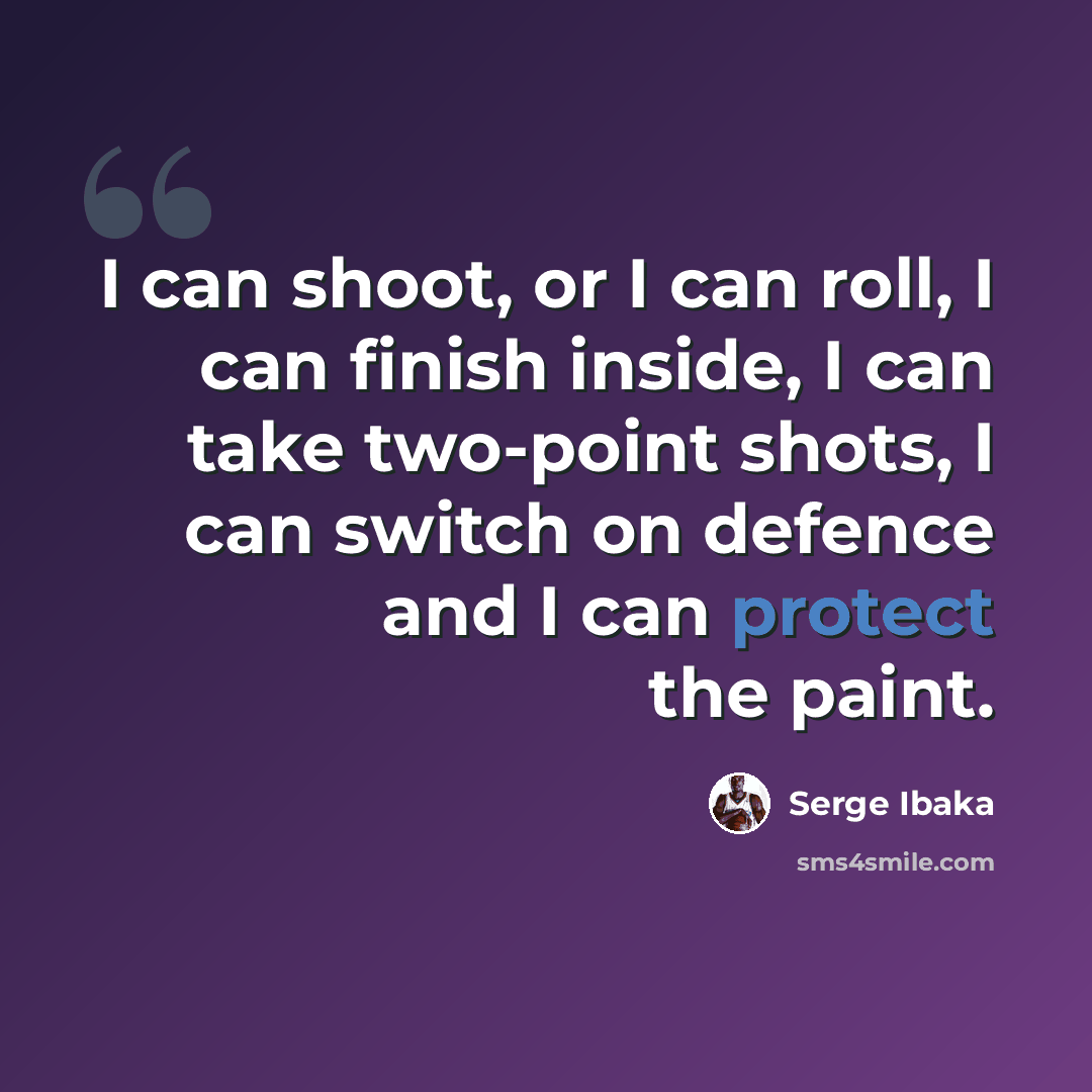 “I can shoot, or I can roll, I can finish inside, I can take two-point shots, I can switch on defence and I can protect the paint.” quote by Serge Ibaka