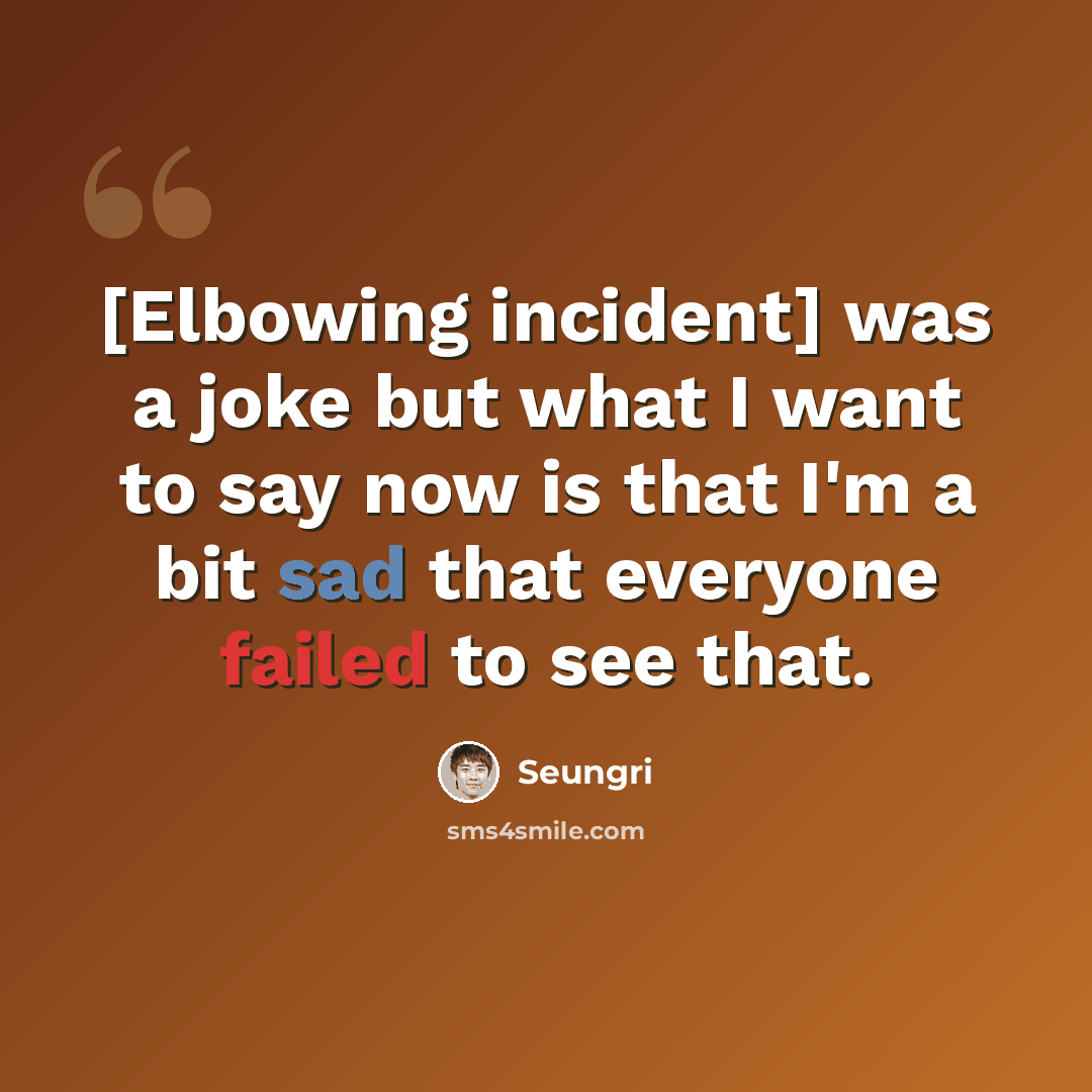 “[Elbowing incident] was a joke but what I want to say now is that I'm a bit sad that everyone failed to see that.” quote by Seungri