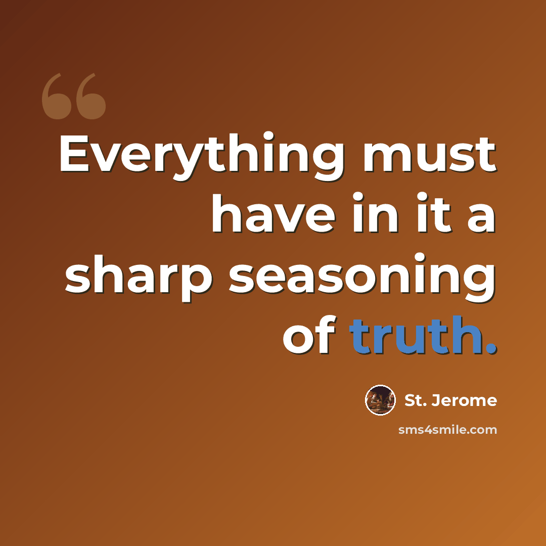 “Everything must have in it a sharp seasoning of truth.” quote by St. Jerome