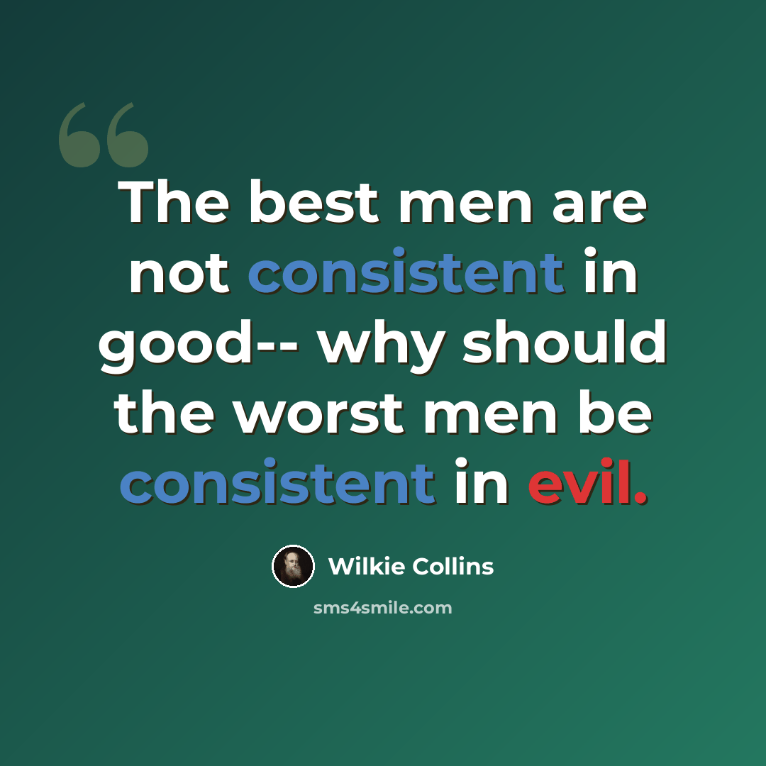 “The best men are not consistent in good-- why should the worst men be consistent in evil.” quote by Wilkie Collins
