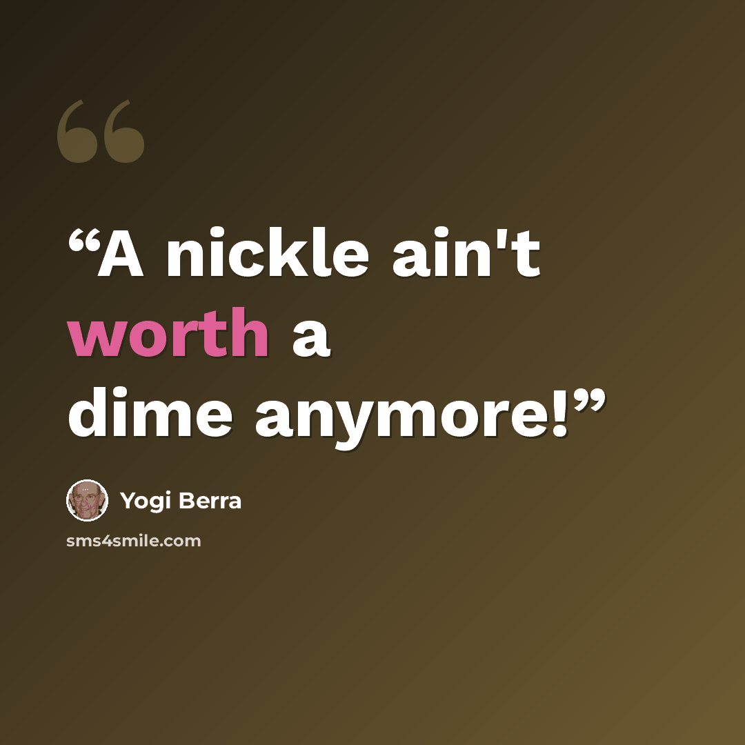 “A nickle ain't worth a dime anymore!” quote by Yogi Berra