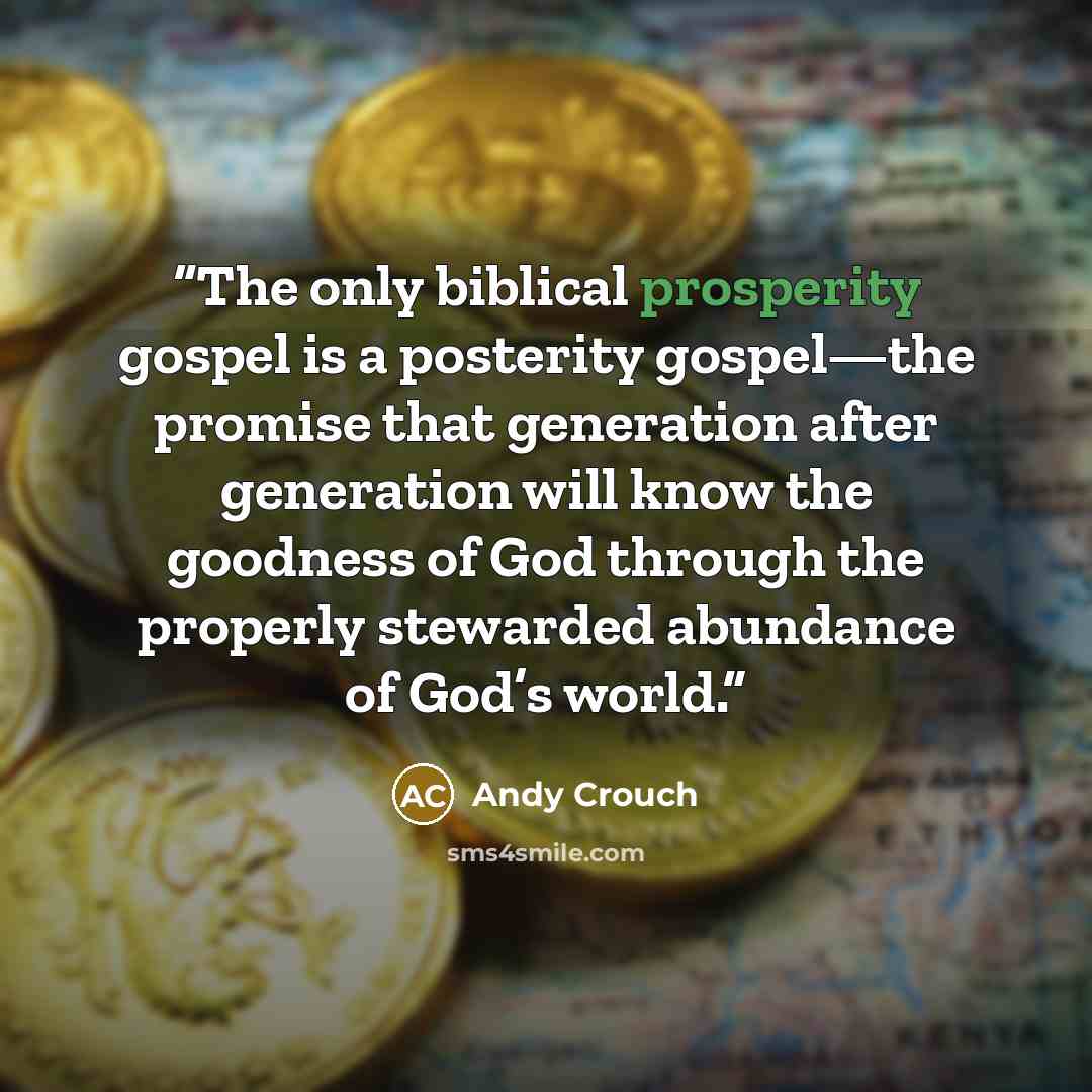 “The only biblical prosperity gospel is a posterity gospel—the promise that generation after generation will know the goodness of God through the properly stewarded abundance of God’s world.” quote by Andy Crouch