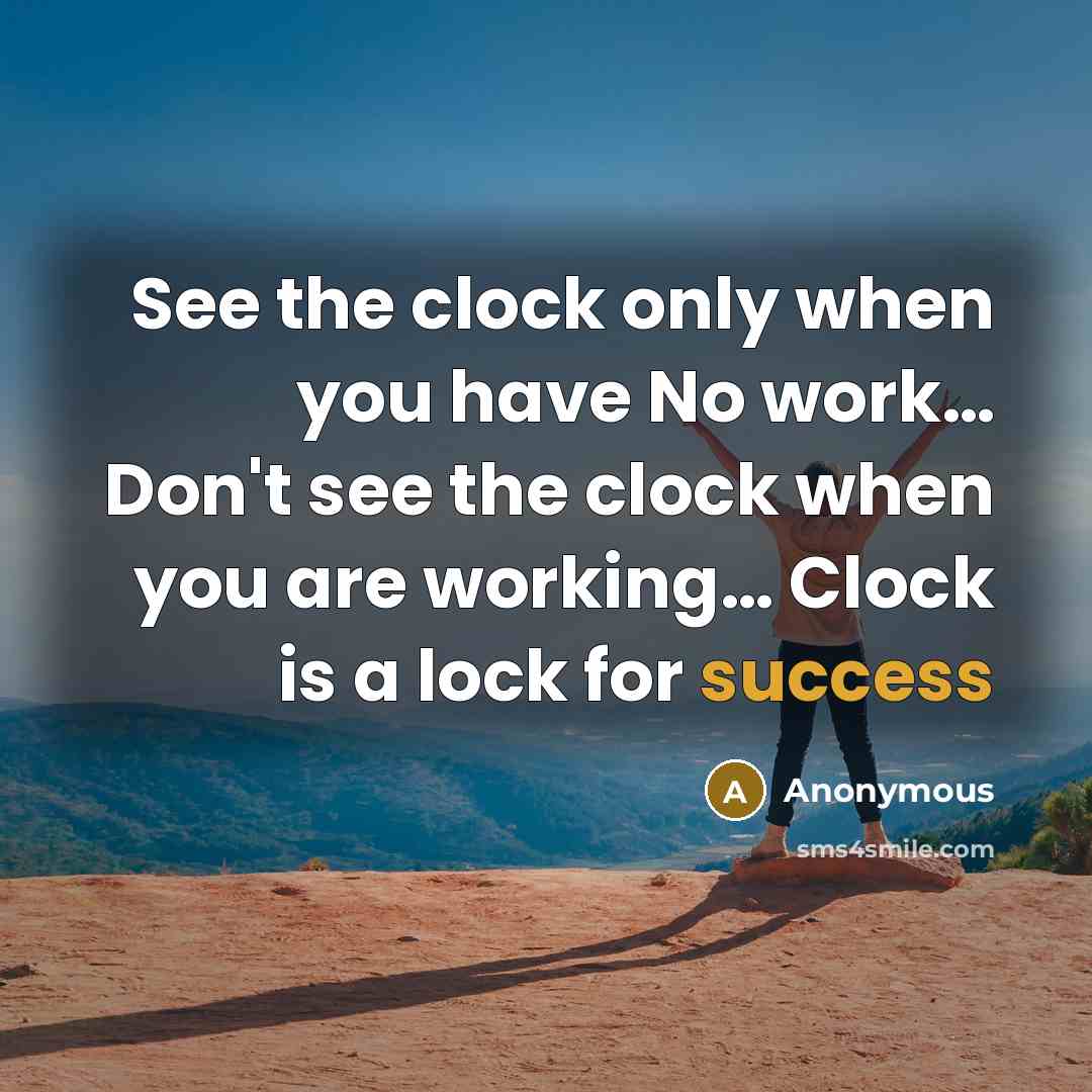 “See the clock only when you have No work… Don't see the clock when you are working… Clock is a lock for success” quote by Anonymous