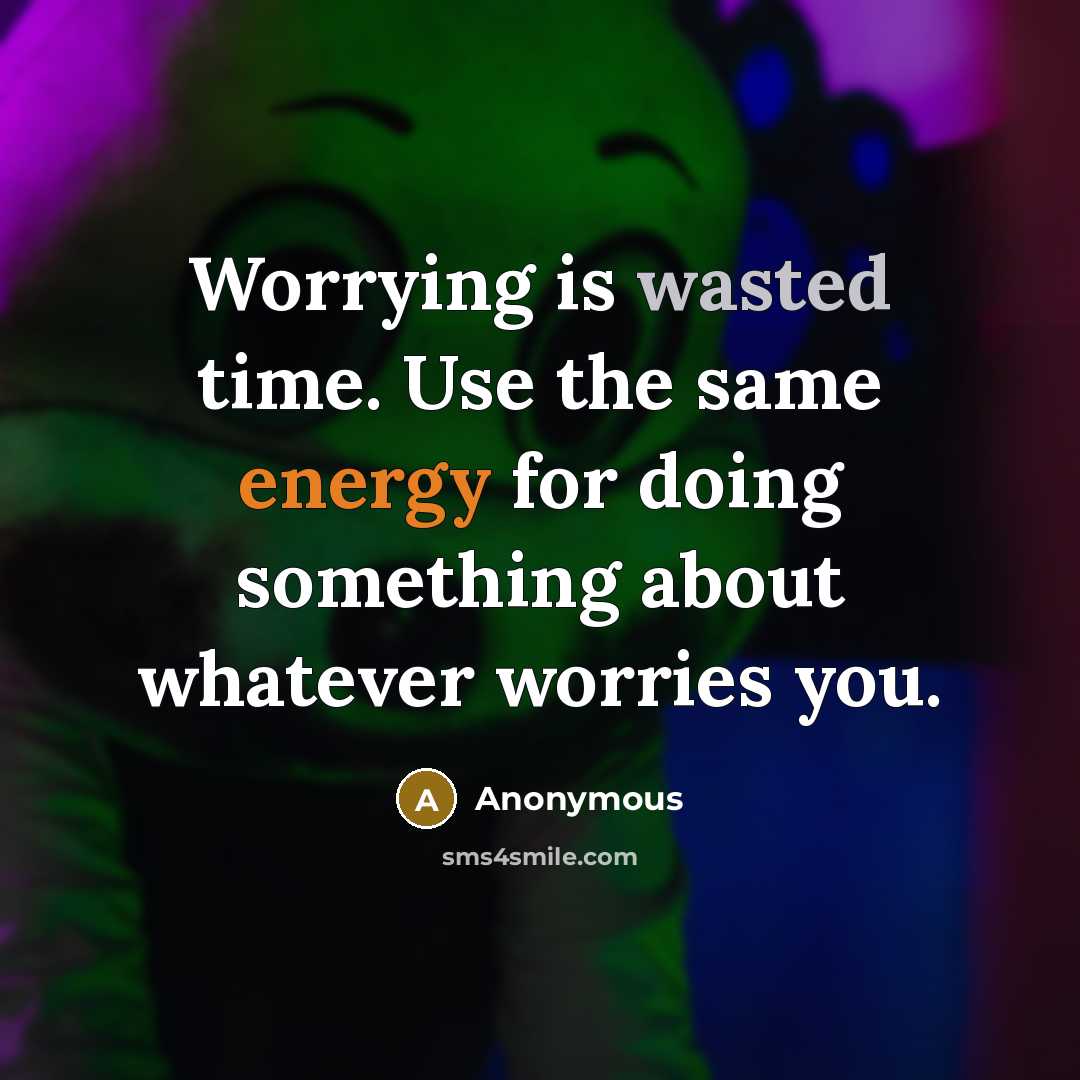 “Worrying is wasted time. Use the same energy for doing something about whatever worries you.” quote by Anonymous