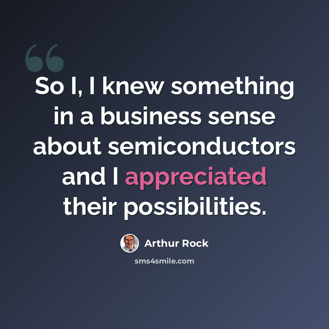 “So I, I knew something in a business sense about semiconductors and I appreciated their possibilities.” quote by Arthur Rock