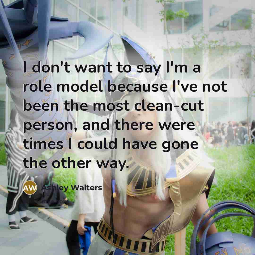 “I don't want to say I'm a role model because I've not been the most clean-cut person, and there were times I could have gone the other way.” quote by Ashley Walters
