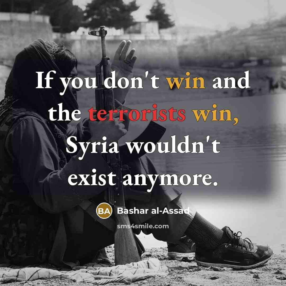 “If you don't win and the terrorists win, Syria wouldn't exist anymore.” quote by Bashar al-Assad