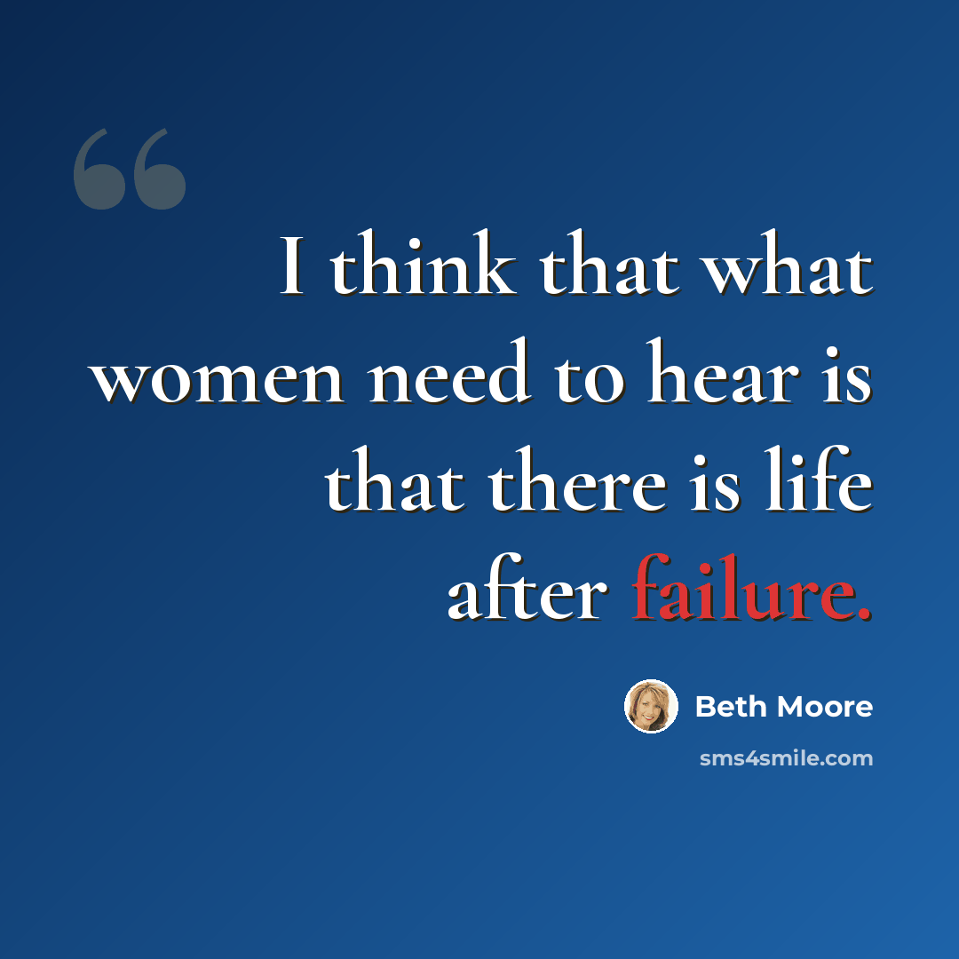 “I think that what women need to hear is that there is life after failure.” quote by Beth Moore