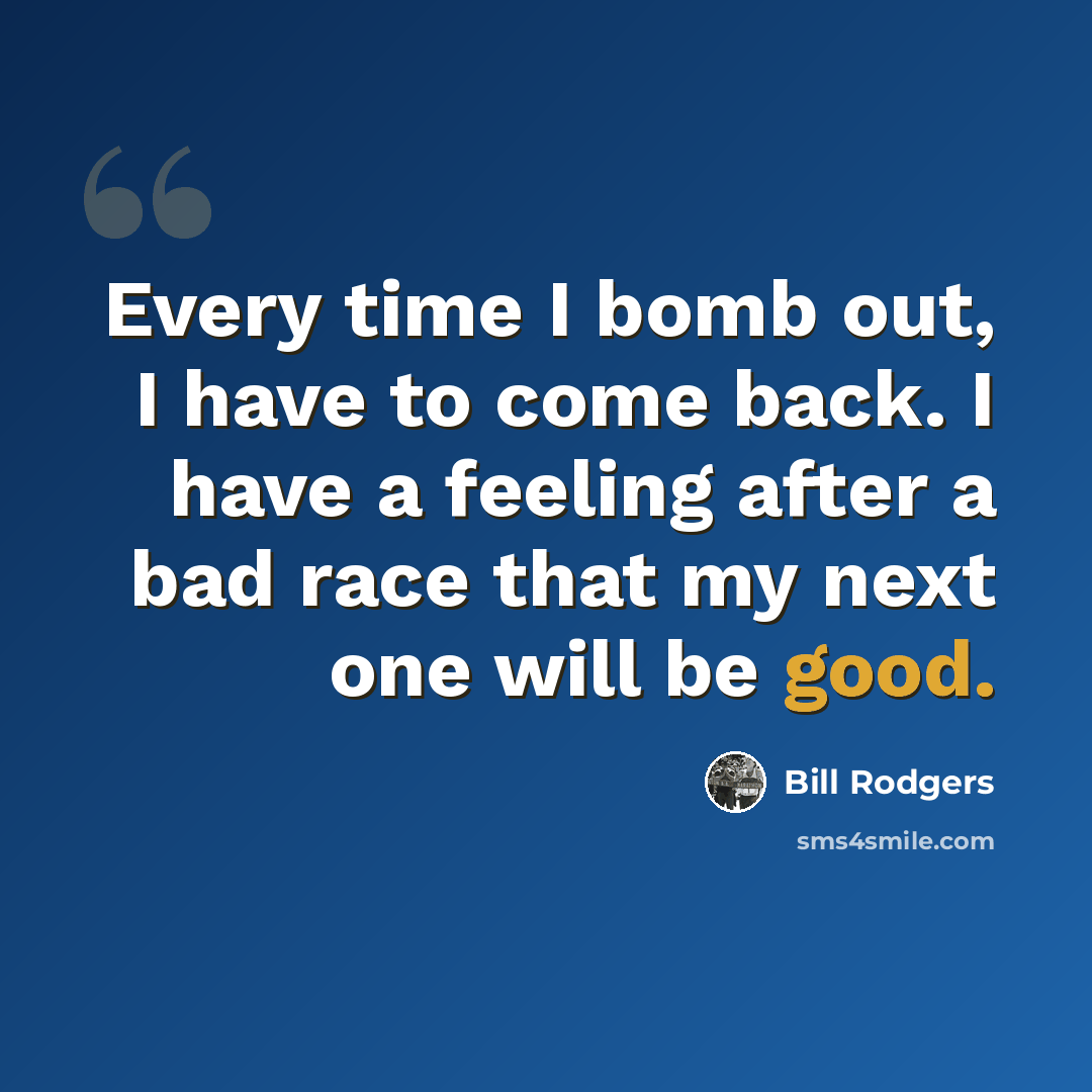“Every time I bomb out, I have to come back. I have a feeling after a bad race that my next one will be good.” quote by Bill Rodgers