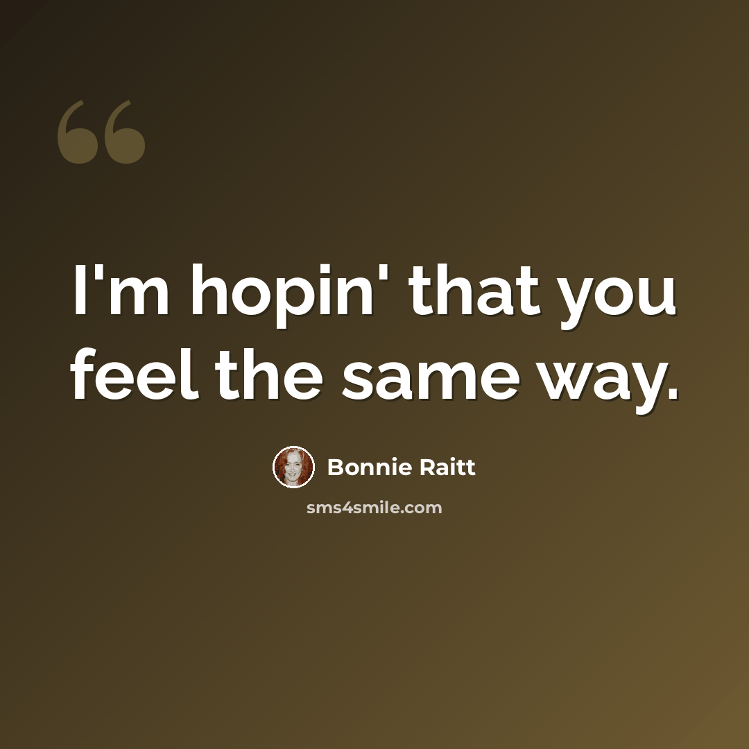 “I'm hopin' that you feel the same way.” quote by Bonnie Raitt