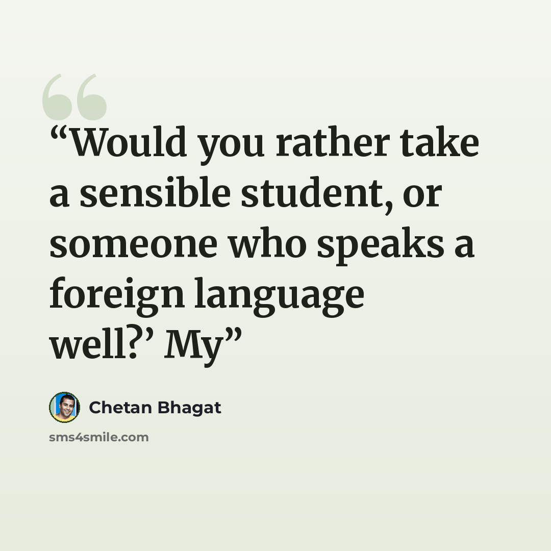 “Would you rather take a sensible student, or someone who speaks a foreign language well?’ My” quote by Chetan Bhagat