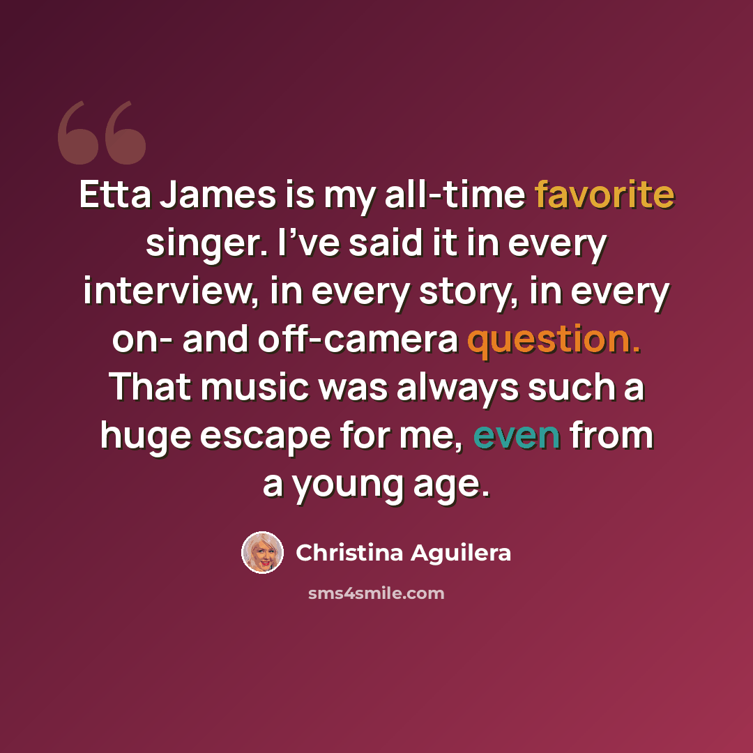 “Etta James is my all-time favorite singer. I've said it in every interview, in every story, in every on- and off-camera question. That music was always such a huge escape for me, even from a young age.” quote by Christina Aguilera
