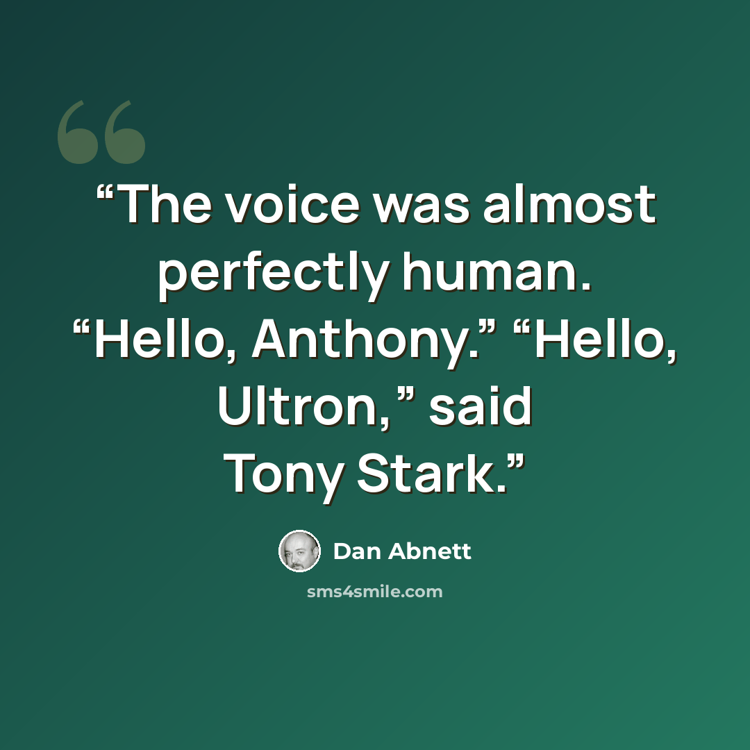 “The voice was almost perfectly human. “Hello, Anthony.” “Hello, Ultron,” said Tony Stark.” quote by Dan Abnett