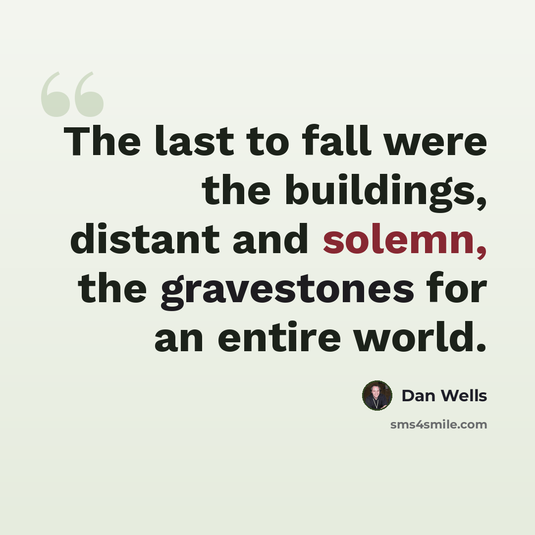 “The last to fall were the buildings, distant and solemn, the gravestones for an entire world.” quote by Dan Wells