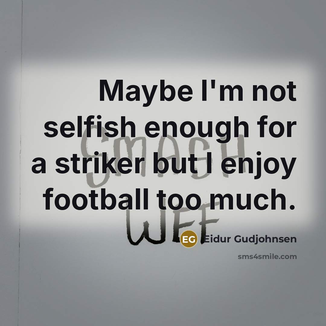 “Maybe I'm not selfish enough for a striker but I enjoy football too much.” quote by Eidur Gudjohnsen