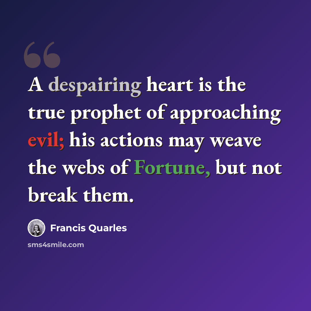 “A despairing heart is the true prophet of approaching evil; his actions may weave the webs of Fortune, but not break them.” quote by Francis Quarles